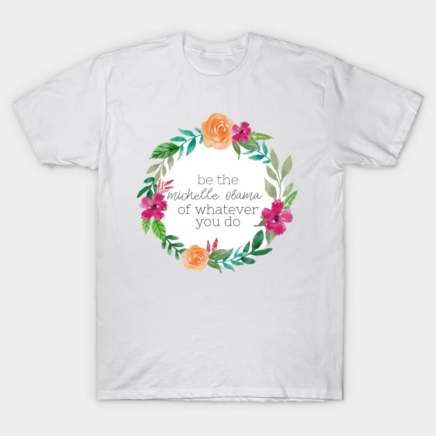 Be The Michelle Obama Watercolor Wreath T-Shirt by annmariestowe